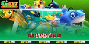 Bắn Cá Rồng Vàng 68 - Trò Chơi Săn Cá Được Yêu Thích Nhất