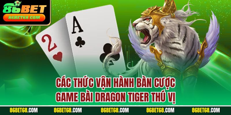Rồng Hổ 86Bet được đánh giá cao trong cá cược đỏ đen Các thức vận hành bàn cược game bài Dragon Tiger thú vị