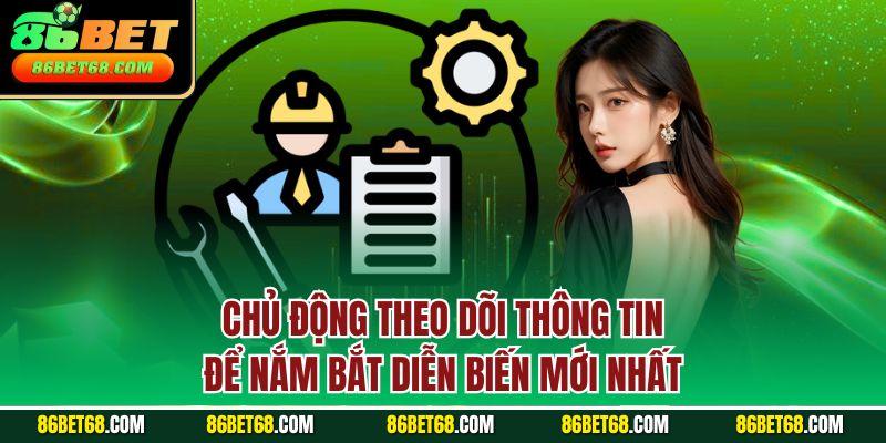 Chủ động theo dõi thông tin để nắm bắt diễn biến mới nhất Chủ động theo dõi thông tin để nắm bắt diễn biến mới nhất