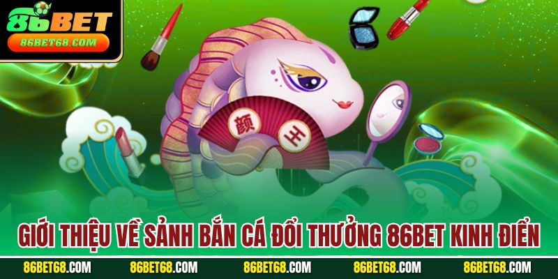 Giới thiệu về sảnh bắn cá đổi thưởng 86Bet kinh điển Giới thiệu về sảnh bắn cá đổi thưởng 86Bet kinh điển
