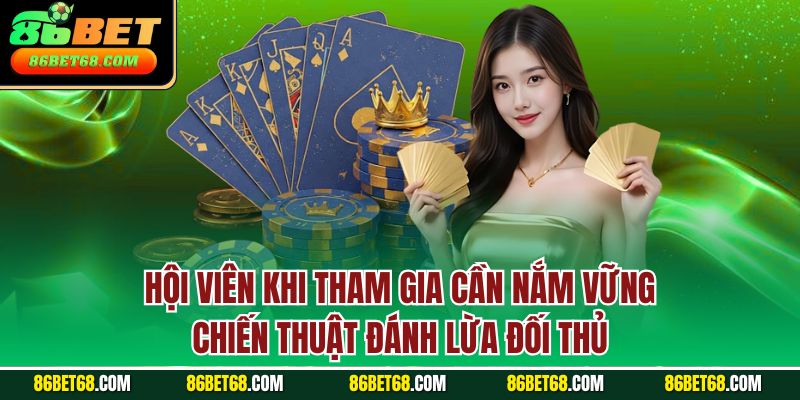 Hội viên khi tham gia cần nắm vững chiến thuật đánh lừa đối thủ
