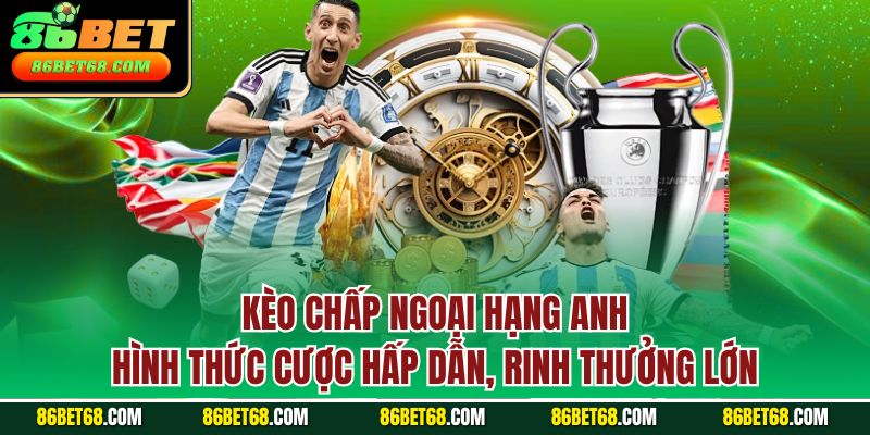 Kèo chấp Ngoại Hạng Anh - Hình thức cược hấp dẫn, rinh thưởng lớn