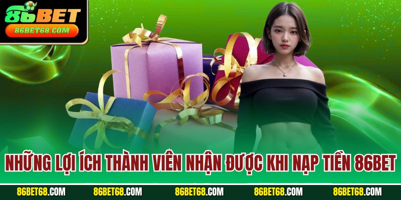 Những lợi ích thành viên nhận được khi nạp tiền 86Bet