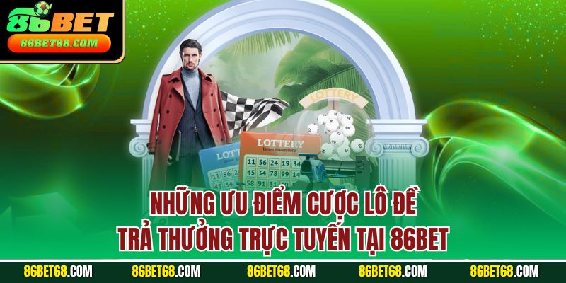 Những ưu điểm cược lô đề trả thưởng trực tuyến tại 86Bet
