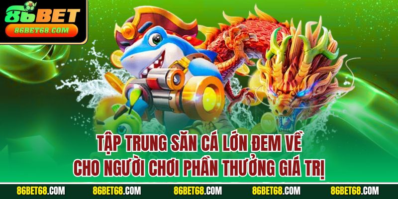 Tập trung săn cá lớn đem về cho người chơi phần thưởng giá trị