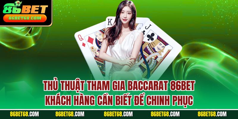 Thủ thuật tham gia Baccarat 86Bet khách hàng cần biết để chinh phục